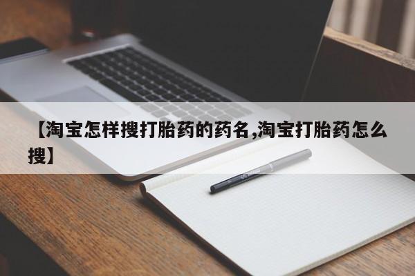 大月份流产药联系方式【淘宝怎样搜打胎药的药名,淘宝打胎药怎么搜】