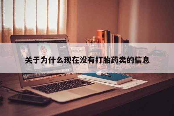 大月份流产药联系方式关于为什么现在没有打胎药卖的信息