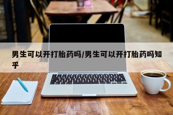大月份流产药联系方式男生可以开打胎药吗/男生可以开打胎药吗知乎
