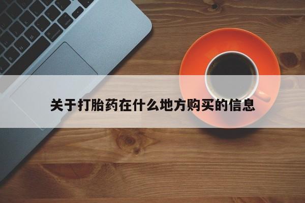 大月份流产药联系方式关于打胎药在什么地方购买的信息