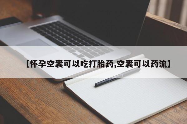 大月份流产药联系方式【怀孕空囊可以吃打胎药,空囊可以药流】