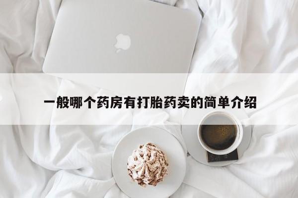 大月份流产药联系方式一般哪个药房有打胎药卖的简单介绍