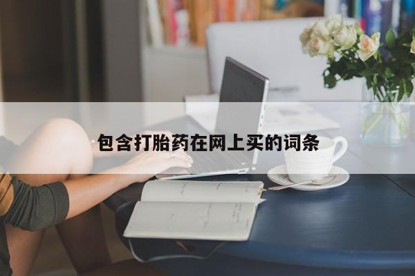 大月份流产药联系方式包含打胎药在网上买的词条