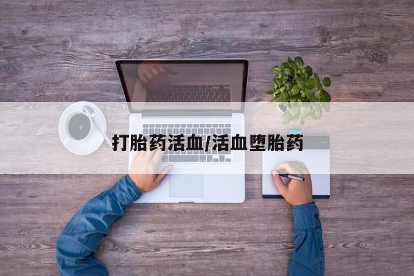 大月份流产药联系方式打胎药活血/活血堕胎药