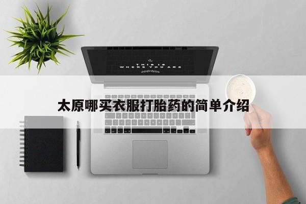 大月份流产药联系方式太原哪买衣服打胎药的简单介绍