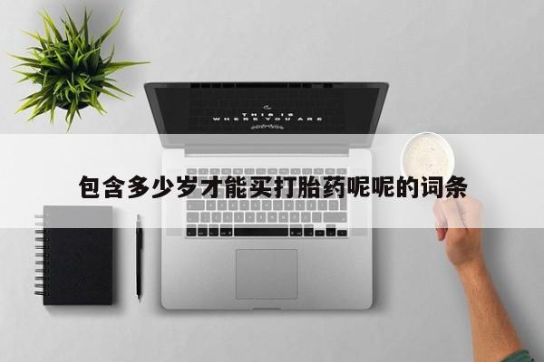 大月份流产药联系方式包含多少岁才能买打胎药呢呢的词条