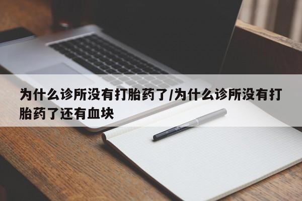 大月份流产药联系方式为什么诊所没有打胎药了/为什么诊所没有打胎药了还有血块